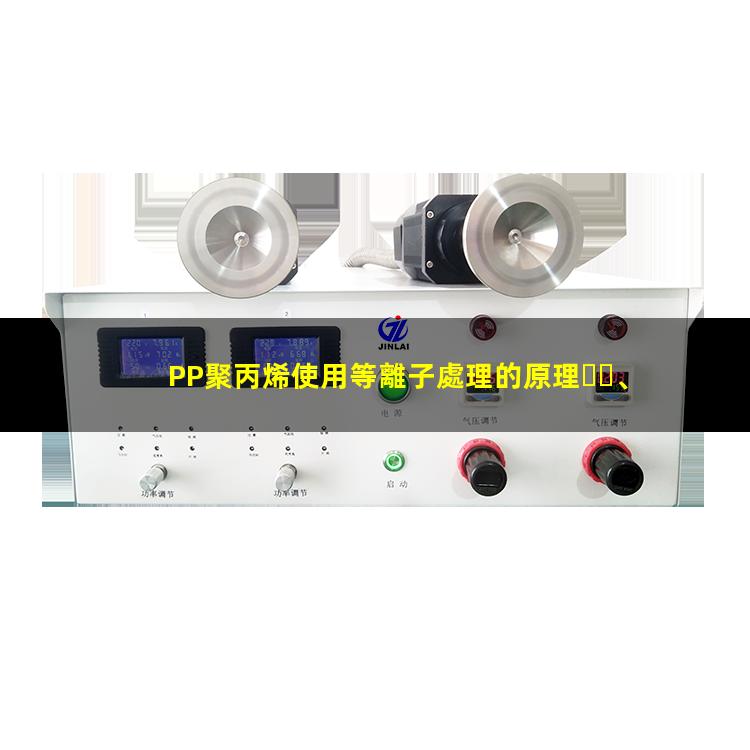 PP聚丙烯使用等離子處理的原理、優(yōu)勢和作用